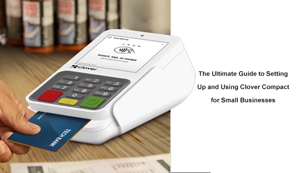 The Ultimate Guide to Setting Up and Using Clover Compact for Small Businesses